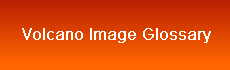 Volcano Image Glossary and volcanic definitions. 100 volcanic terms described,explained with images